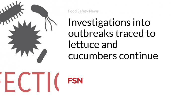 Investigations into outbreaks traced to lettuce and cucumbers continue