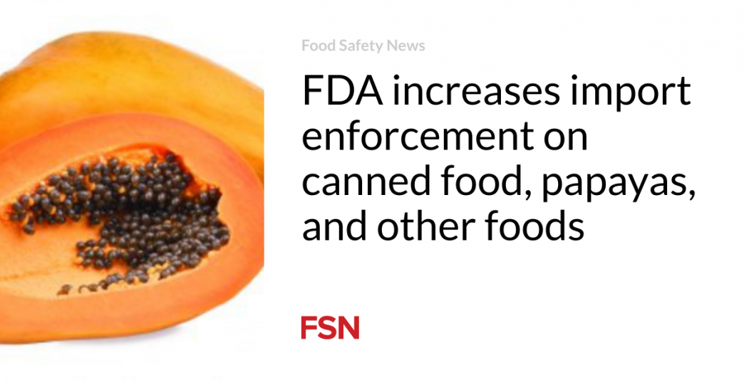 FDA increases import enforcement on canned food, papayas, and other foods